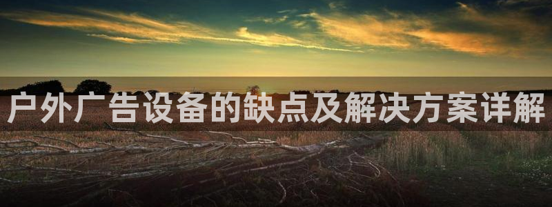杏宇平台好吗：户外广告设备的缺点及解决方案详解