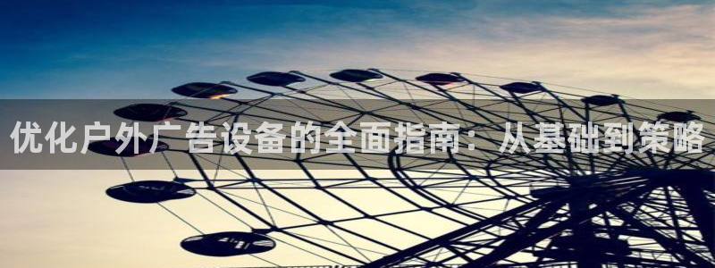 杏宇官方平台官网入口：优化户外广告设备的全面指南：从基础到策略