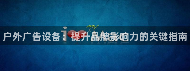 杏宇平台登录步骤是什么：户外广告设备：提升品牌影响力的关键指南