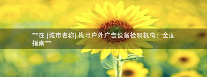 杏宇平台登录步骤图：**在 [城市名称] 找寻户外广告设备检测机构：全面
指南**