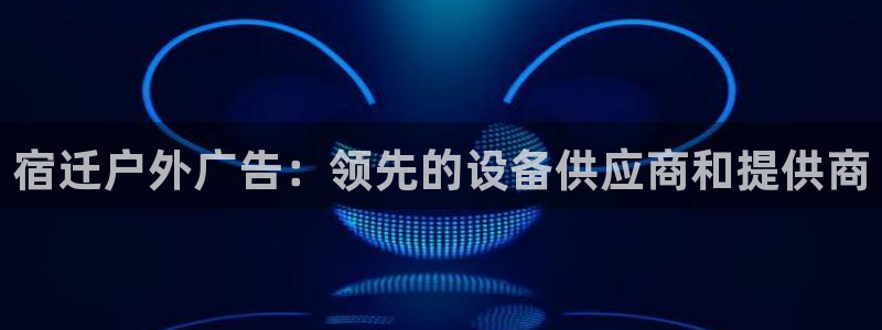杏宇平台代理怎么样：宿迁户外广告：领先的设备供应商和提供商