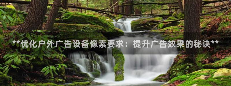 杏宇平台代理怎么赚钱的：**优化户外广告设备像素要求：提升广告效果的秘诀**
