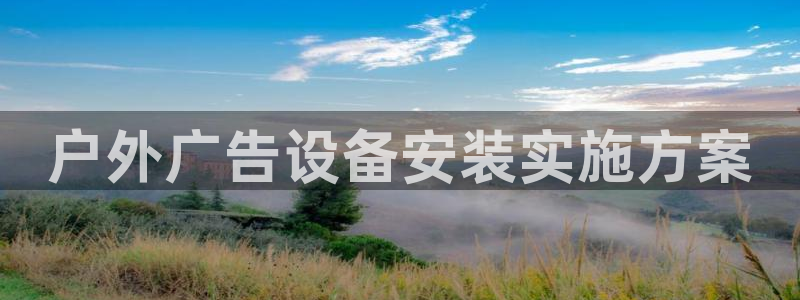 杏宇官方平台官网入口：户外广告设备安装实施方案