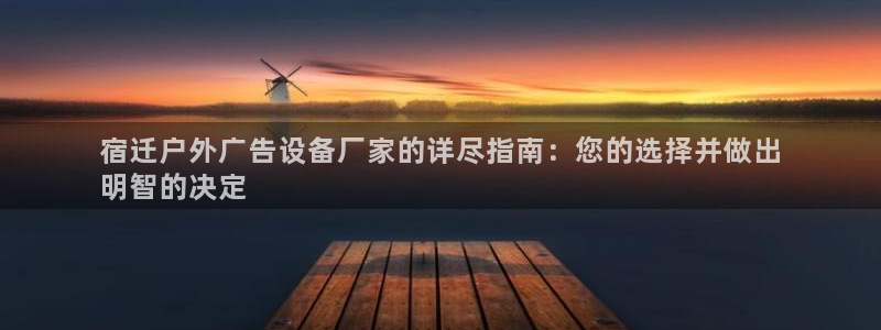 杏宇平台主管：宿迁户外广告设备厂家的详尽指南：您的选择并做出
明智的决定