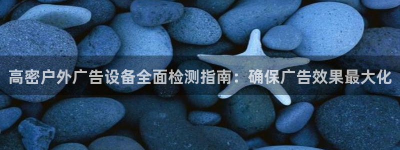 杏宇平台注册地址：高密户外广告设备全面检测指南：确保广告效果最大化