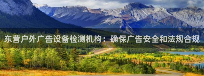杏宇平台代理多少钱：东营户外广告设备检测机构：确保广告安全和法规合规