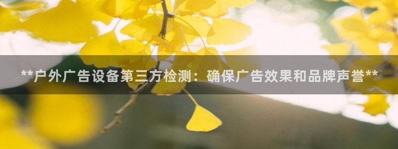 杏宇平台代理怎么赚钱的：**户外广告设备第三方检测：确保广告效果和品牌声誉**
