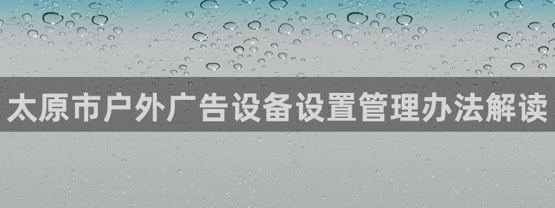 杏宇平台怎么样赚钱：太原市户外广告设备设置管理办法解读