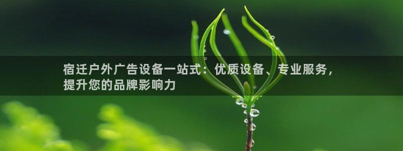 杏宇平台招商电话号码：宿迁户外广告设备一站式：优质设备、专业服务，
提升您的品牌影响力