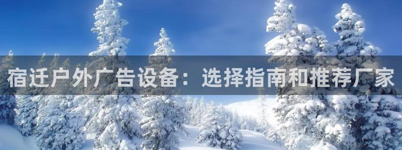 杏宇平台登录方法：宿迁户外广告设备：选择指南和推荐厂家