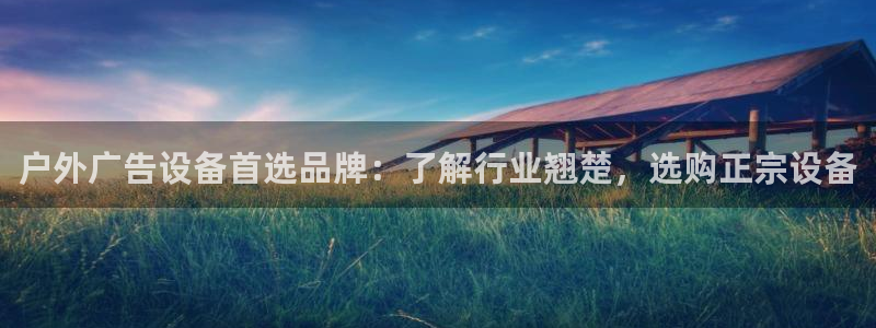 杏宇平台登陆：户外广告设备首选品牌：了解行业翘楚，选购正宗设备
