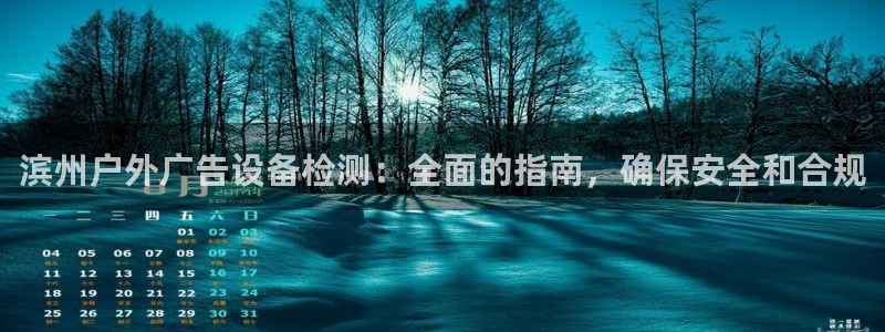 杏宇平台开户：滨州户外广告设备检测：全面的指南，确保安全和合规