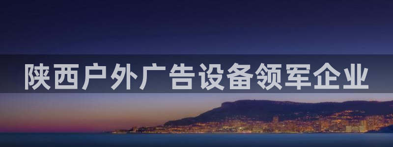 杏宇平台是什么：陕西户外广告设备领军企业