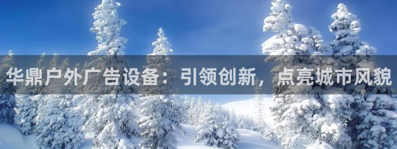 杏宇平台代理怎么赚钱快：华鼎户外广告设备：引领创新，点亮城市风貌