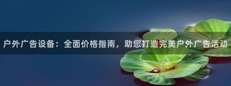 杏宇平台官网注册：户外广告设备：全面价格指南，助您打造完美户外广告活动
