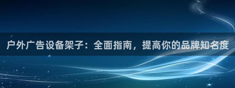 杏宇平台是什么：户外广告设备架子：全面指南，提高你的品牌知名度