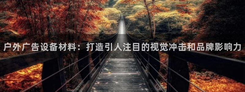 杏宇平台怎么样：户外广告设备材料：打造引人注目的视觉冲击和品牌影响力
