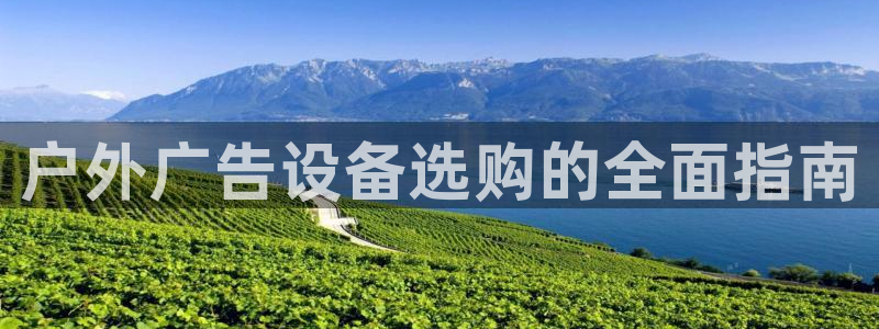 杏宇平台注册地址在哪里：户外广告设备选购的全面指南