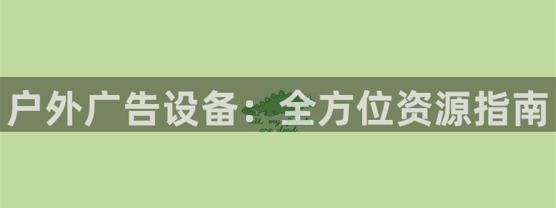 杏宇代理注册：户外广告设备：全方位资源指南