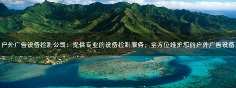 杏宇平台登陆：户外广告设备检测公司：提供专业的设备检测服务，全方位维护您的户外广告设备