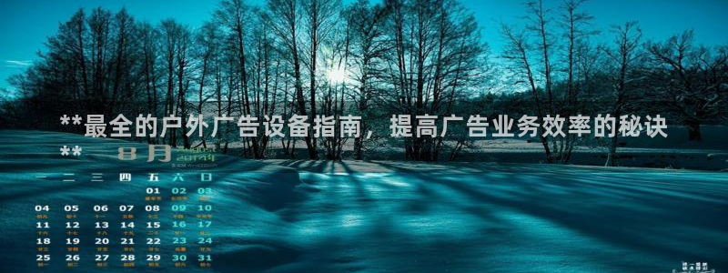 杏宇平台总代理：**最全的户外广告设备指南，提高广告业务效率的秘诀
**