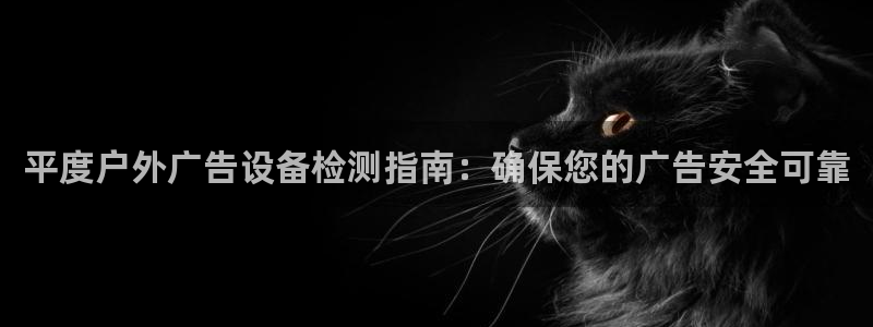 杏宇平台官网注册：平度户外广告设备检测指南：确保您的广告安全可靠