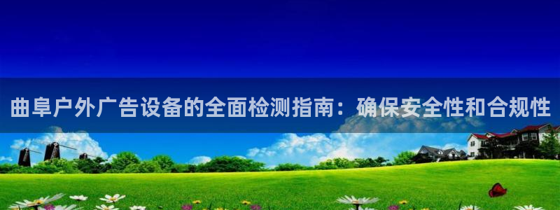 杏宇平台代理怎么赚钱：曲阜户外广告设备的全面检测指南：确保安全性和合规性