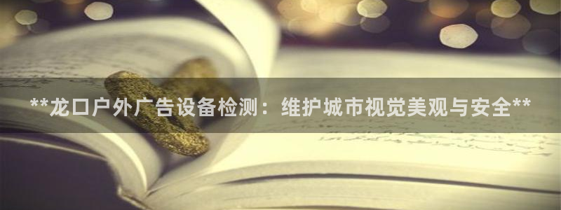 杏宇平台怎么样知乎：**龙口户外广告设备检测：维护城市视觉美观与安全**