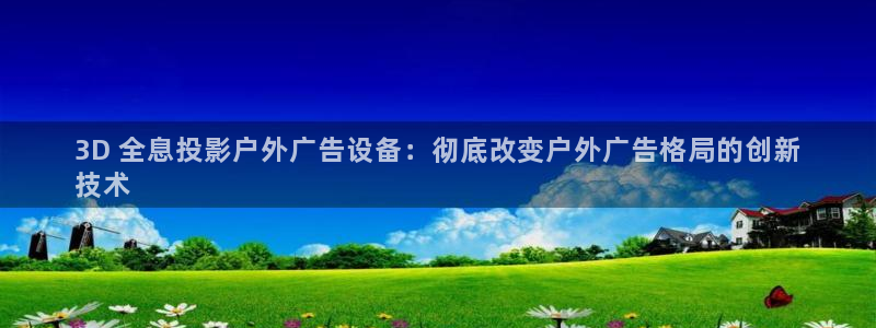 杏宇平台注册登录：3D 全息投影户外广告设备：彻底改变户外广告格局的创新
技术