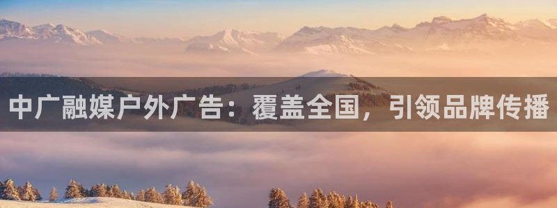 杏宇平台怎么样：中广融媒户外广告：覆盖全国，引领品牌传播
