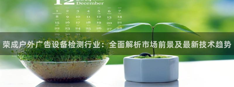 杏宇平台开户：荣成户外广告设备检测行业：全面解析市场前景及最新技术趋势
