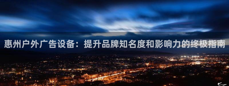 杏宇官方平台官网入口：惠州户外广告设备：提升品牌知名度和影响力的终极指南