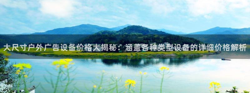 杏宇平台官网注册：大尺寸户外广告设备价格大揭秘：涵盖各种类型设备的详细价格解析