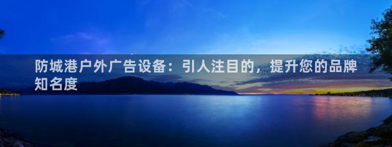 杏宇平台是什么：防城港户外广告设备：引人注目的，提升您的品牌
知名度