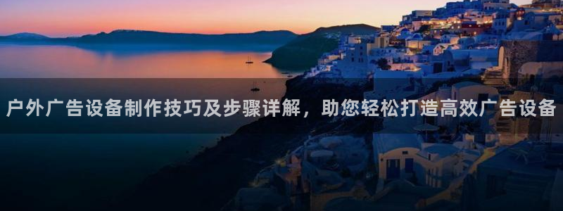 杏宇代理注册：户外广告设备制作技巧及步骤