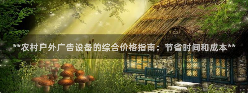 杏宇平台代理怎么赚钱快：**农村户外广告设备的综合价格指南：节省时间和成本**