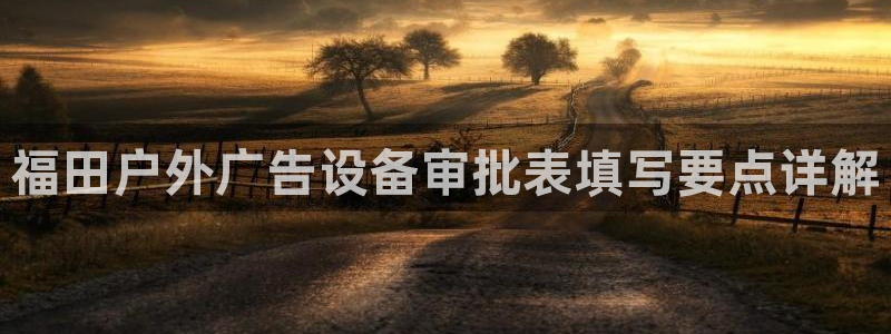 杏宇平台代理多少钱一个：福田户外广告设备审批表填写要点详解