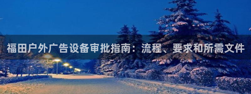杏宇平台代理多少钱一个：福田户外广告设备审批指南：流程、要求和所需文件