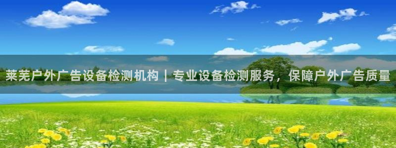杏宇平台登录步骤图：莱芜户外广告设备检测机构｜专业设备检测服务，保障户外广告质量