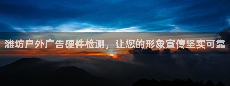 杏宇平台注册地址在哪里：潍坊户外广告硬件检测，让您的形象宣传坚实可靠