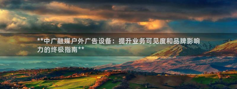 杏宇平台代理怎么样：**中广融媒户外广告设备：提升业务可见度和品牌影响
力的终极指南**
