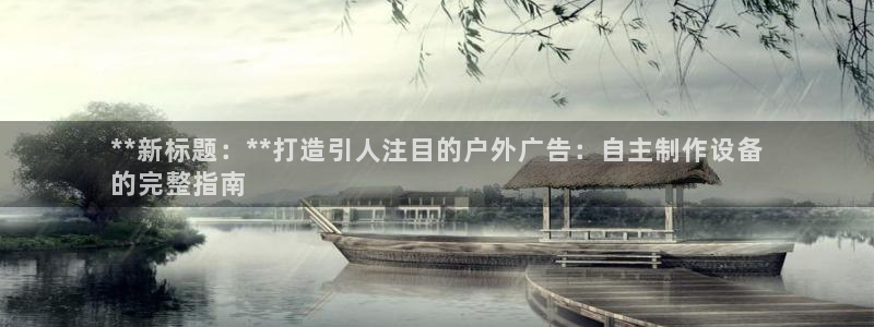 杏宇平台官网注册：**新标题：**打造引人注目的户外广告：自主制作设备
的完整指南