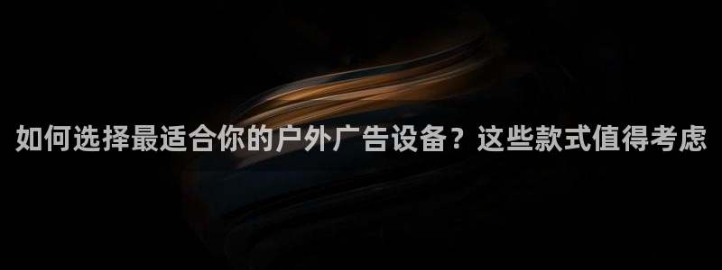 杏宇平台总代理：如何选择最适合你的户外广告设备？这些款式值得考虑