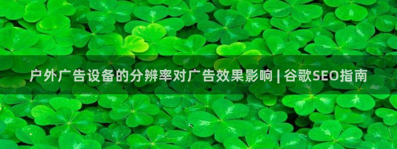 杏宇平台登录方法：户外广告设备的分辨率对广告效果影响 | 谷歌SEO指南
