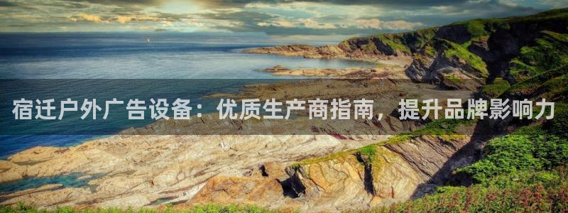 杏宇平台注册登录：宿迁户外广告设备：优质生产商指南，提升品牌影响力