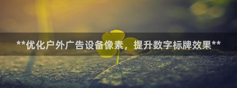 杏宇平台招商：**优化户外广告设备像素，提升数字标牌效果**