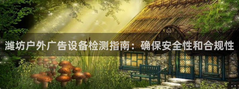 杏宇平台主管：潍坊户外广告设备检测指南：确保安全性和合规性