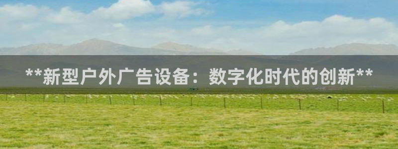 杏宇官方平台官网下载：**新型户外广告设备：数字化时代的创新**