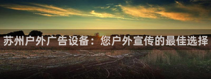 杏宇平台登录步骤是什么：苏州户外广告设备